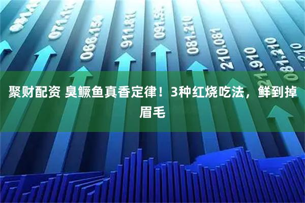 聚财配资 臭鳜鱼真香定律！3种红烧吃法，鲜到掉眉毛