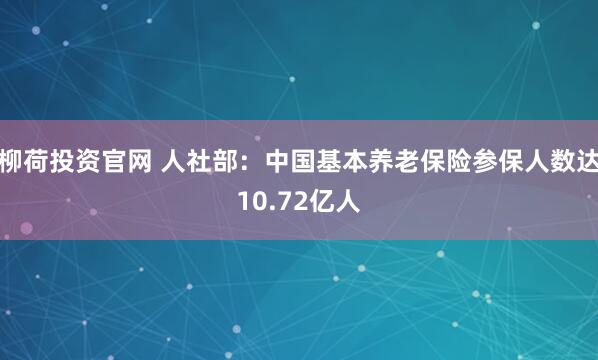 柳荷投资官网 人社部：中国基本养老保险参保人数达10.72亿人