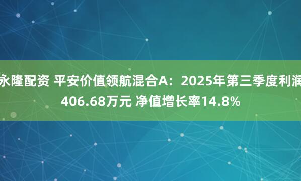 永隆配资 平安价值领航混合A：2025年第三季度利润406.68万元 净值增长率14.8%