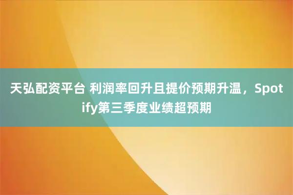 天弘配资平台 利润率回升且提价预期升温，Spotify第三季度业绩超预期
