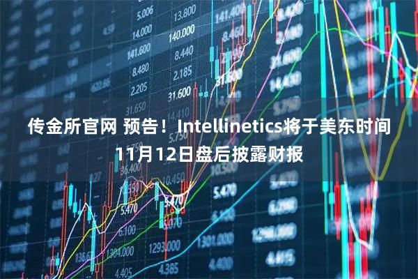 传金所官网 预告！Intellinetics将于美东时间11月12日盘后披露财报