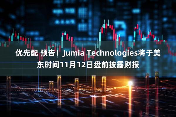 优先配 预告！Jumia Technologies将于美东时间11月12日盘前披露财报