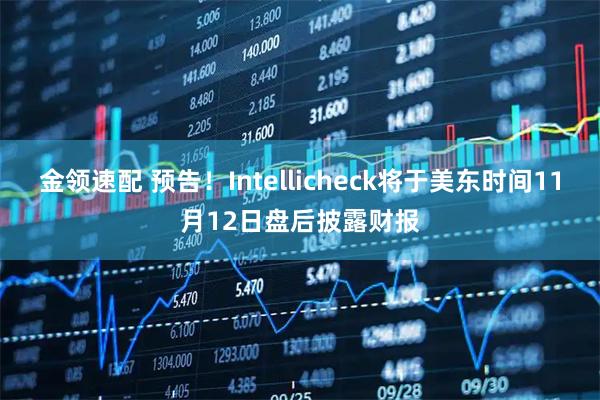 金领速配 预告！Intellicheck将于美东时间11月12日盘后披露财报