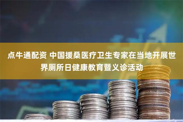 点牛通配资 中国援桑医疗卫生专家在当地开展世界厕所日健康教育暨义诊活动
