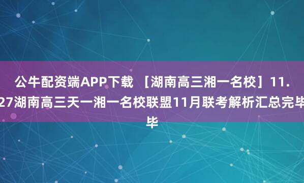 公牛配资端APP下载 ［湖南高三湘一名校］11.27湖南高三天一湘一名校联盟11月联考解析汇总完毕