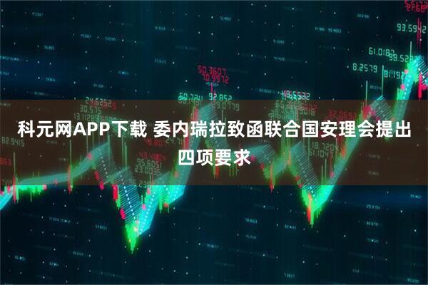 科元网APP下载 委内瑞拉致函联合国安理会提出四项要求
