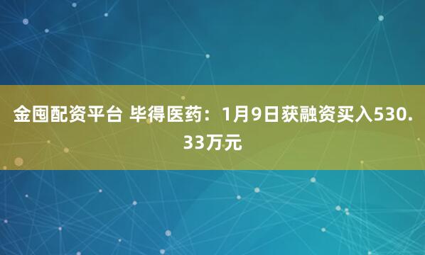 金囤配资平台 毕得医药：1月9日获融资买入530.33万元
