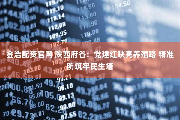 金浩配资官网 陕西府谷：党建红映亮养殖路 精准防筑牢民生墙