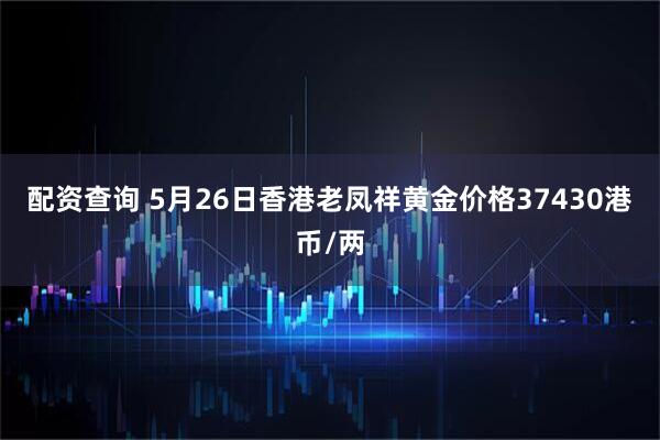 配资查询 5月26日香港老凤祥黄金价格37430港币/两