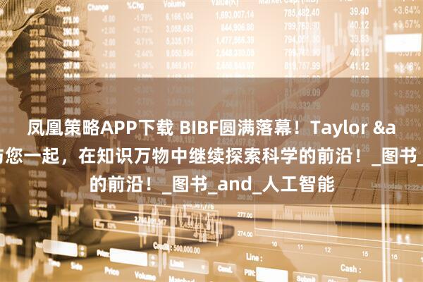 凤凰策略APP下载 BIBF圆满落幕！Taylor & Francis与您一起，在知识万物中继续探索科学的前沿！_图书_and_人工智能