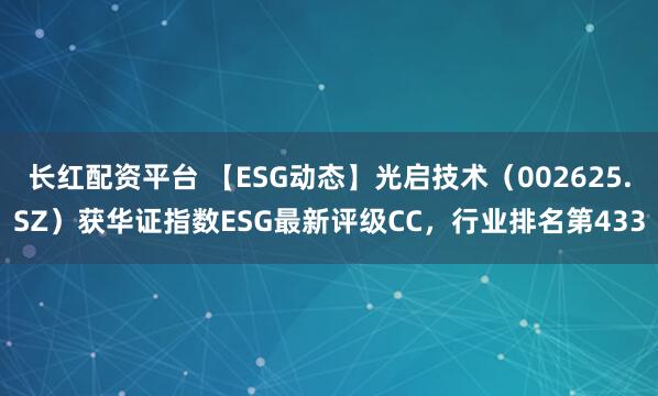 长红配资平台 【ESG动态】光启技术（002625.SZ）获华证指数ESG最新评级CC，行业排名第433