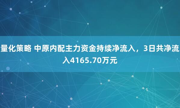 量化策略 中原内配主力资金持续净流入，3日共净流入4165.70万元