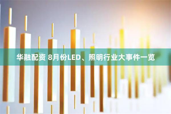 华融配资 8月份LED、照明行业大事件一览