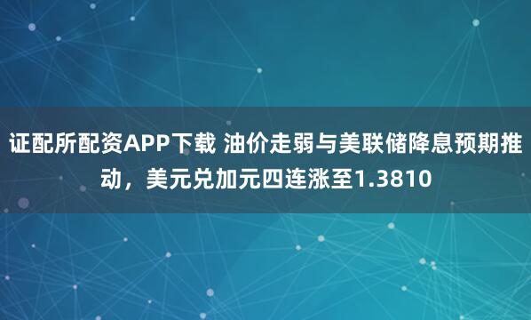 证配所配资APP下载 油价走弱与美联储降息预期推动，美元兑加元四连涨至1.3810