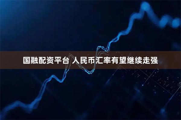 国融配资平台 人民币汇率有望继续走强